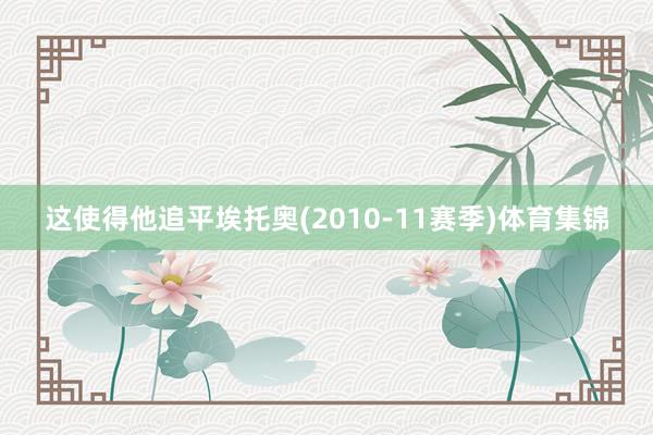 这使得他追平埃托奥(2010-11赛季)体育集锦