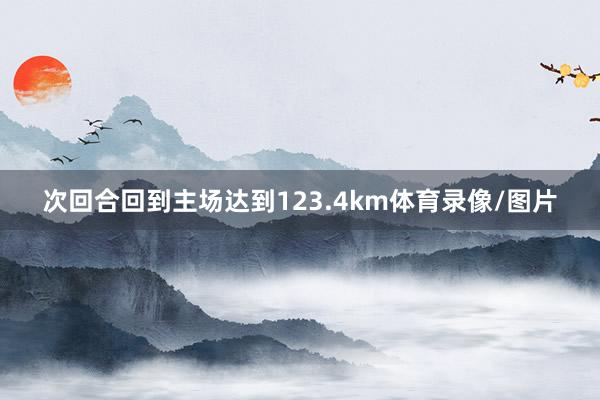 次回合回到主场达到123.4km体育录像/图片
