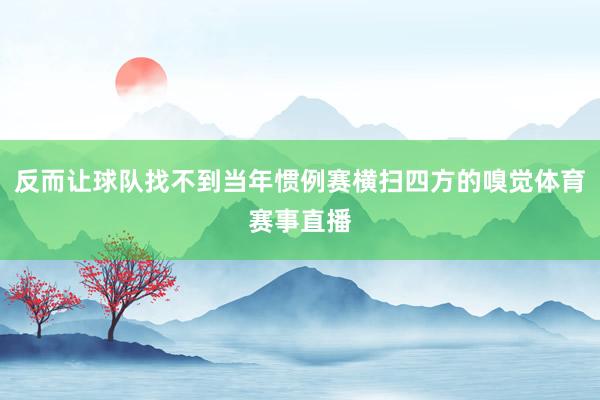 反而让球队找不到当年惯例赛横扫四方的嗅觉体育赛事直播
