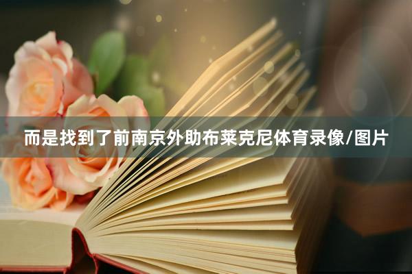 而是找到了前南京外助布莱克尼体育录像/图片
