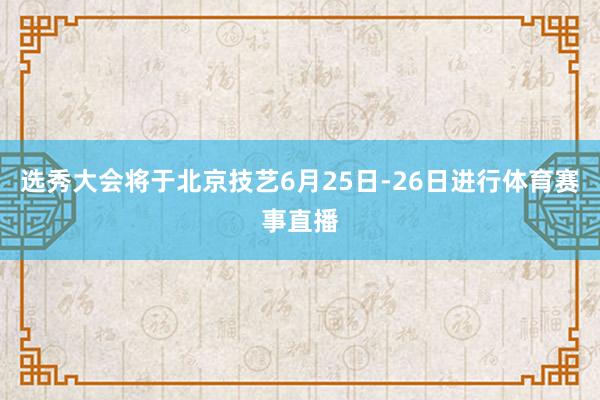 选秀大会将于北京技艺6月25日-26日进行体育赛事直播