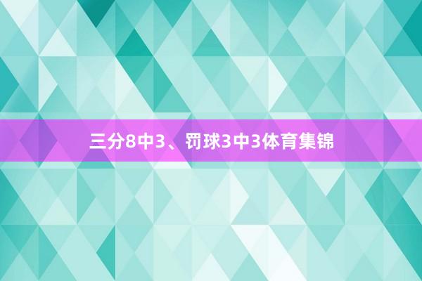 三分8中3、罚球3中3体育集锦