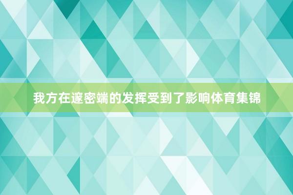 我方在邃密端的发挥受到了影响体育集锦