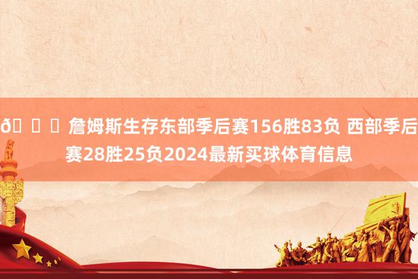 👀詹姆斯生存东部季后赛156胜83负 西部季后赛28胜25负2024最新买球体育信息