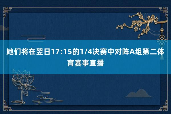 她们将在翌日17:15的1/4决赛中对阵A组第二体育赛事直播