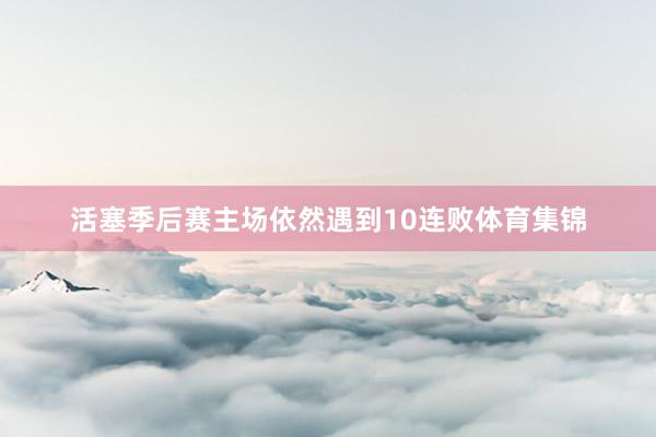 活塞季后赛主场依然遇到10连败体育集锦