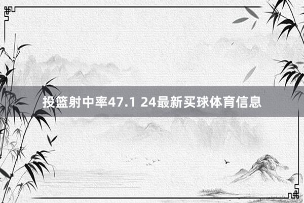 投篮射中率47.1 24最新买球体育信息