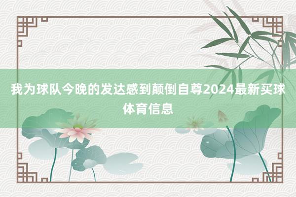 我为球队今晚的发达感到颠倒自尊2024最新买球体育信息