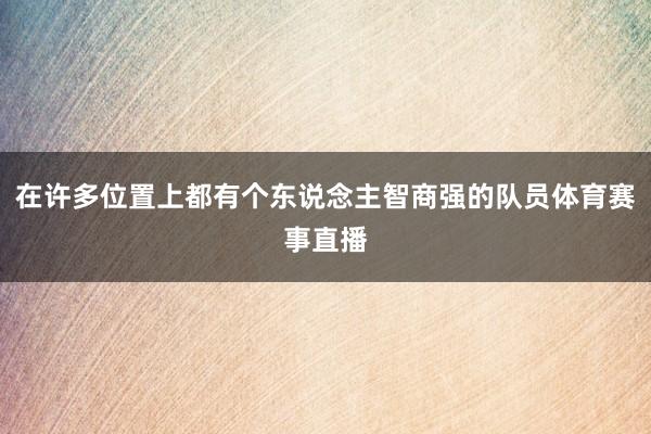 在许多位置上都有个东说念主智商强的队员体育赛事直播