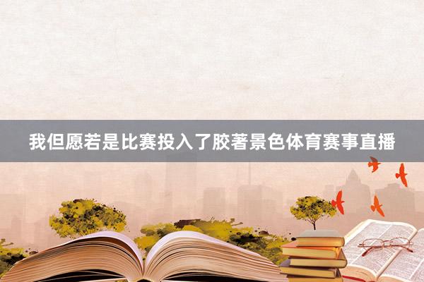我但愿若是比赛投入了胶著景色体育赛事直播