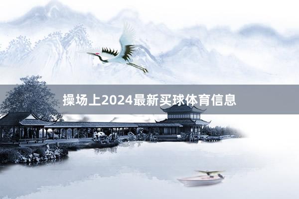 操场上2024最新买球体育信息