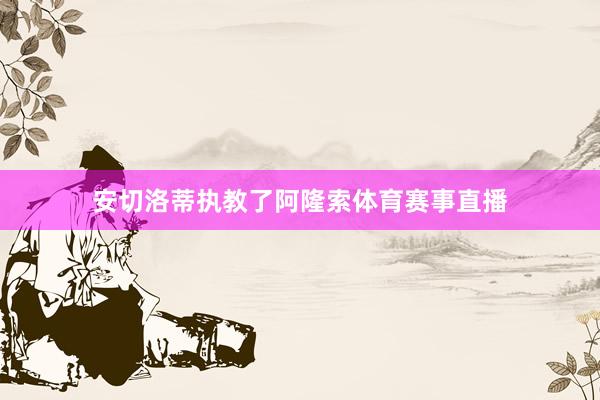 安切洛蒂执教了阿隆索体育赛事直播