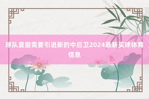 球队夏窗需要引进新的中后卫2024最新买球体育信息