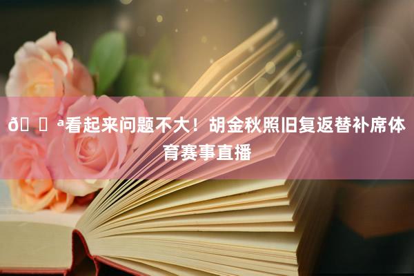 💪看起来问题不大！胡金秋照旧复返替补席体育赛事直播