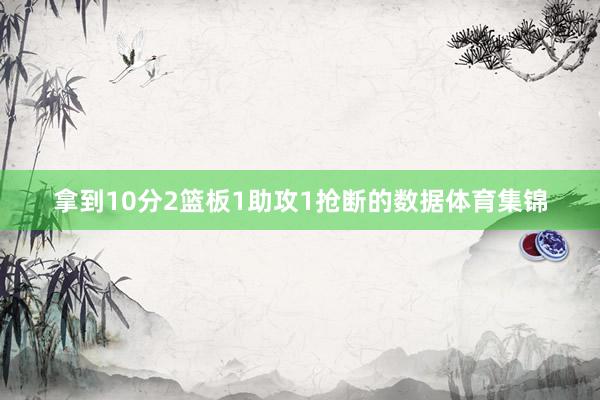拿到10分2篮板1助攻1抢断的数据体育集锦