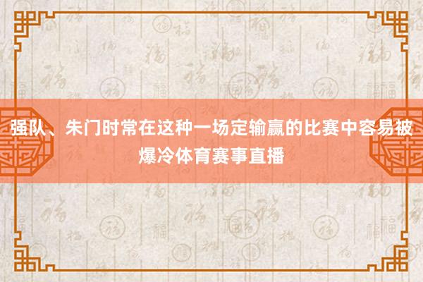 强队、朱门时常在这种一场定输赢的比赛中容易被爆冷体育赛事直播