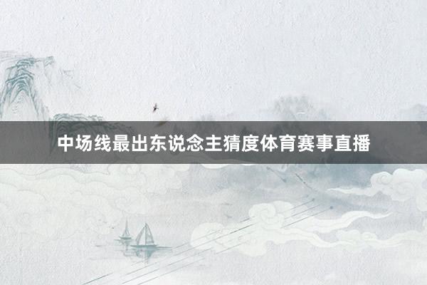 中场线最出东说念主猜度体育赛事直播