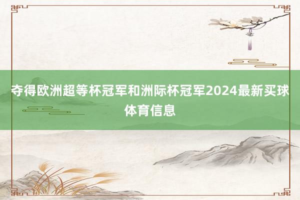 夺得欧洲超等杯冠军和洲际杯冠军2024最新买球体育信息