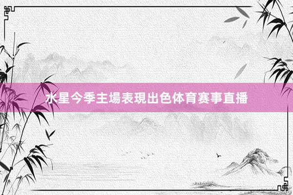 水星今季主場表現出色体育赛事直播