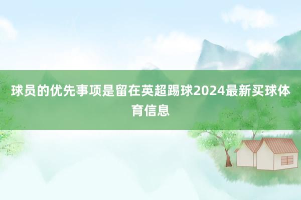 球员的优先事项是留在英超踢球2024最新买球体育信息