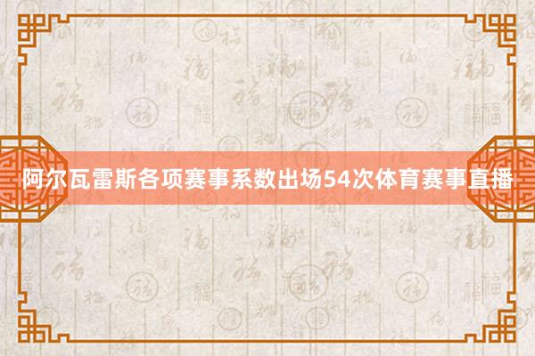 阿尔瓦雷斯各项赛事系数出场54次体育赛事直播