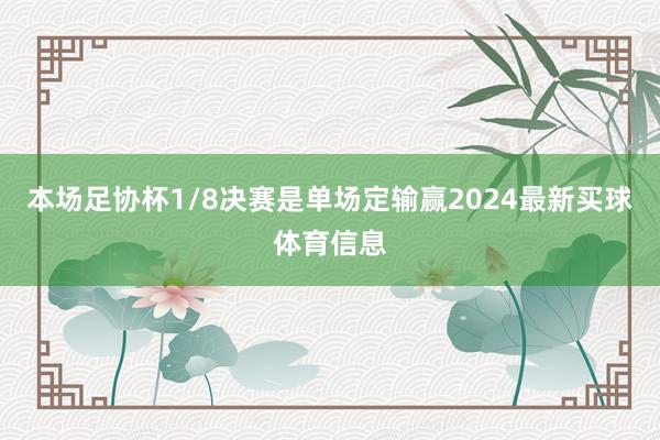 本场足协杯1/8决赛是单场定输赢2024最新买球体育信息