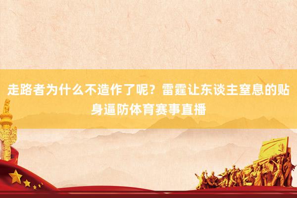 走路者为什么不造作了呢？雷霆让东谈主窒息的贴身逼防体育赛事直播