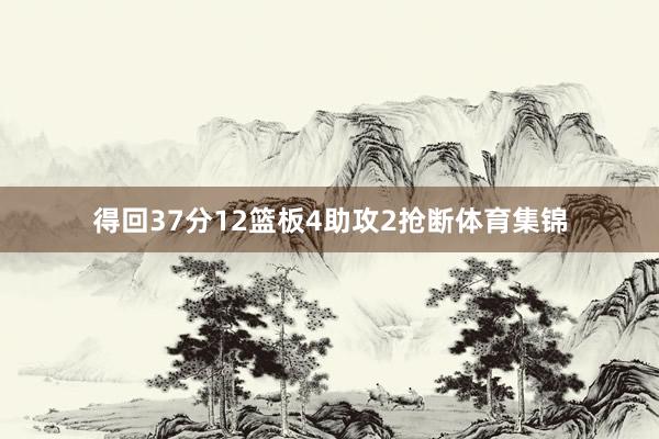 得回37分12篮板4助攻2抢断体育集锦