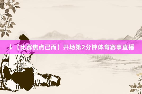 ↓【比赛焦点已而】开场第2分钟体育赛事直播