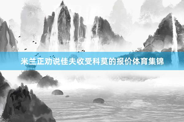 米兰正劝说佳夫收受科莫的报价体育集锦