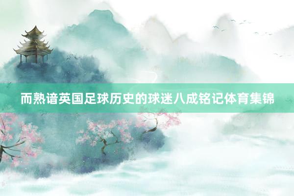 而熟谙英国足球历史的球迷八成铭记体育集锦