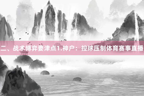 二、战术博弈要津点1.神户：控球压制体育赛事直播