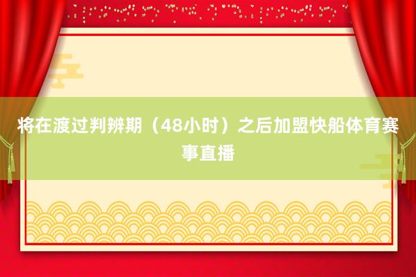 将在渡过判辨期（48小时）之后加盟快船体育赛事直播