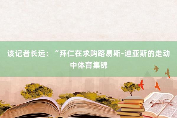 该记者长远：“拜仁在求购路易斯-迪亚斯的走动中体育集锦