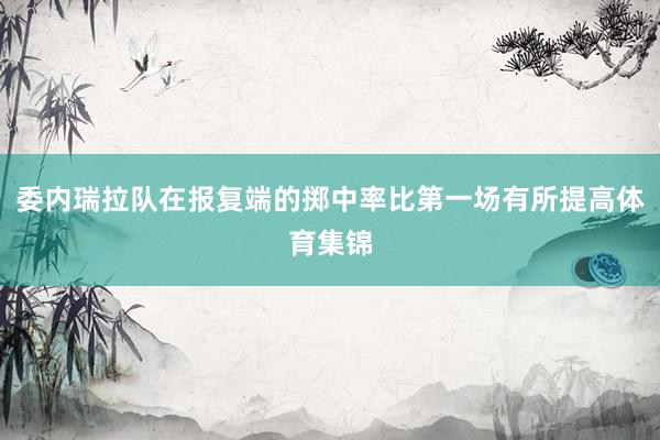 委内瑞拉队在报复端的掷中率比第一场有所提高体育集锦