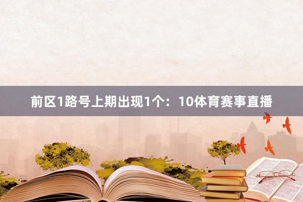 前区1路号上期出现1个：10体育赛事直播