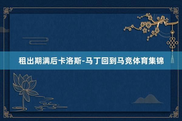 租出期满后卡洛斯-马丁回到马竞体育集锦