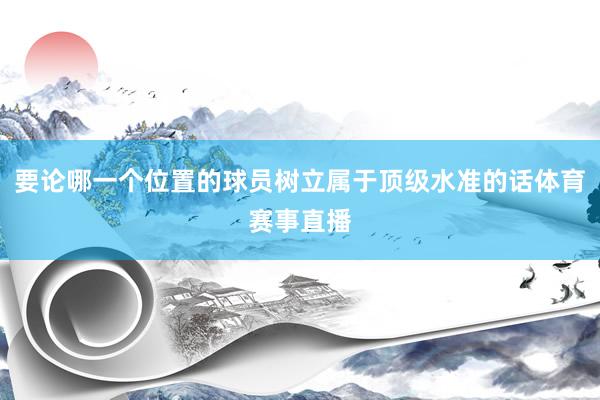 要论哪一个位置的球员树立属于顶级水准的话体育赛事直播