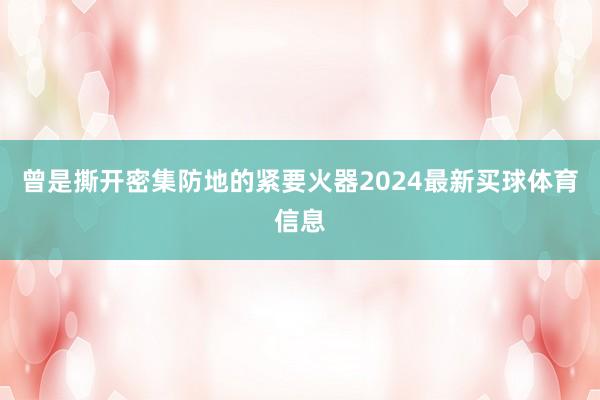 曾是撕开密集防地的紧要火器2024最新买球体育信息
