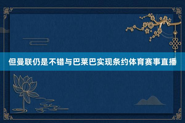 但曼联仍是不错与巴莱巴实现条约体育赛事直播