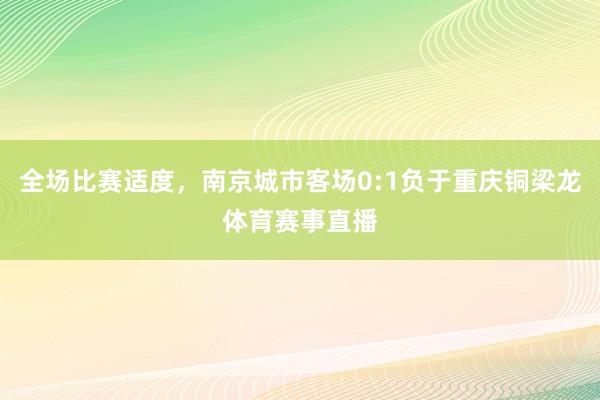 全场比赛适度，南京城市客场0:1负于重庆铜梁龙体育赛事直播