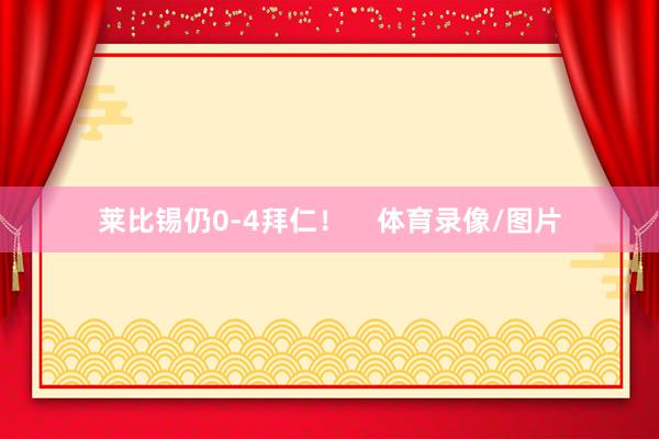 莱比锡仍0-4拜仁！    体育录像/图片