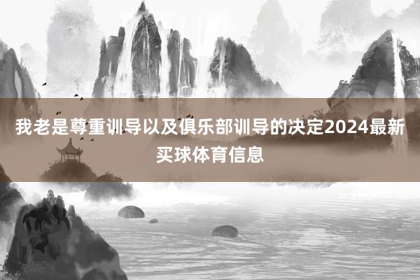 我老是尊重训导以及俱乐部训导的决定2024最新买球体育信息