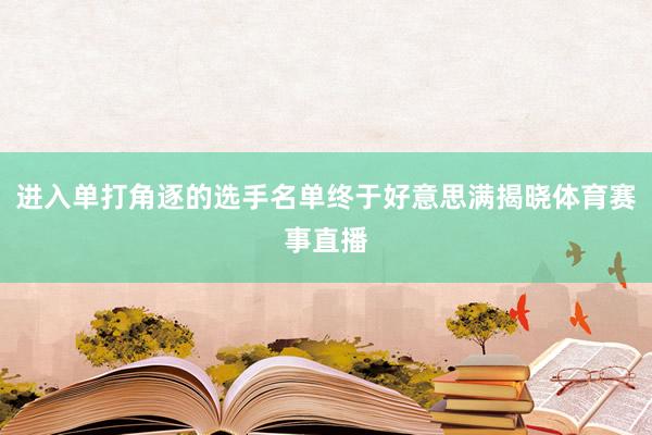 进入单打角逐的选手名单终于好意思满揭晓体育赛事直播