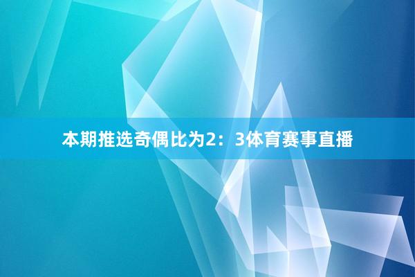 本期推选奇偶比为2：3体育赛事直播