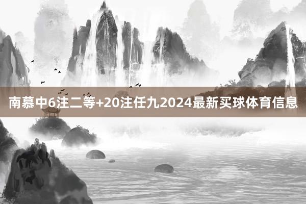 南慕中6注二等+20注任九2024最新买球体育信息