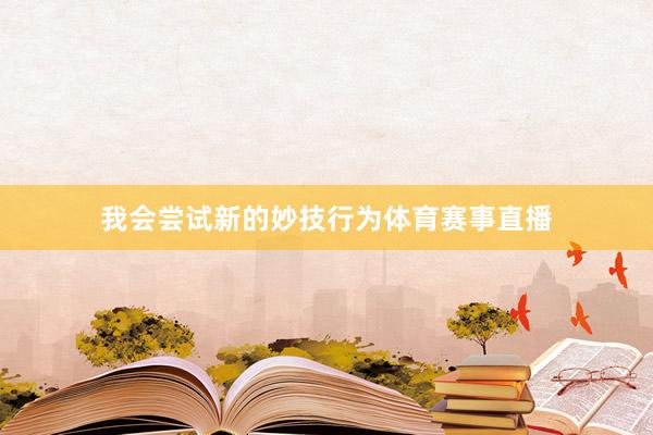 我会尝试新的妙技行为体育赛事直播