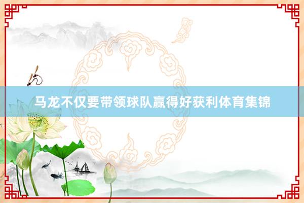 马龙不仅要带领球队赢得好获利体育集锦