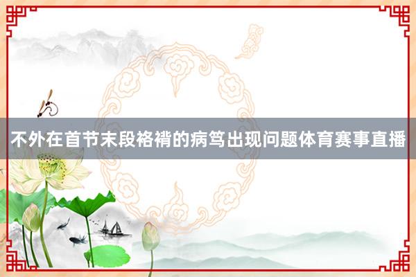 不外在首节末段袼褙的病笃出现问题体育赛事直播