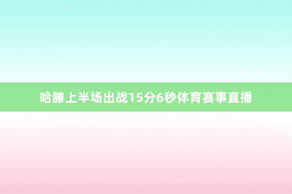哈滕上半场出战15分6秒体育赛事直播